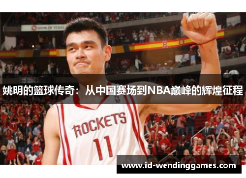 姚明的篮球传奇：从中国赛场到NBA巅峰的辉煌征程