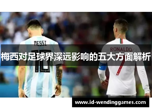 梅西对足球界深远影响的五大方面解析