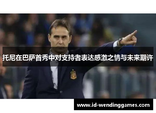 托尼在巴萨首秀中对支持者表达感激之情与未来期许