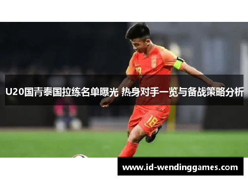 U20国青泰国拉练名单曝光 热身对手一览与备战策略分析