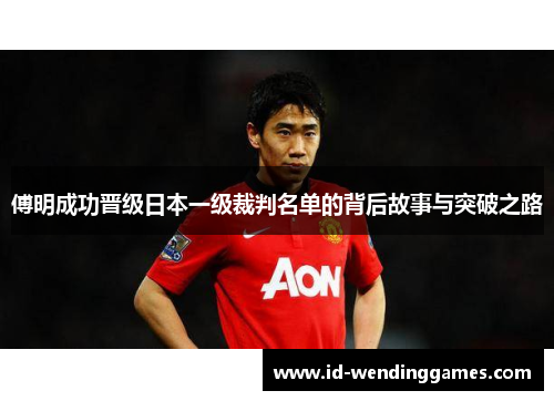 傅明成功晋级日本一级裁判名单的背后故事与突破之路