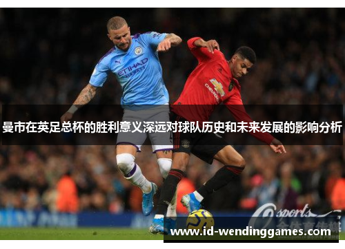 曼市在英足总杯的胜利意义深远对球队历史和未来发展的影响分析