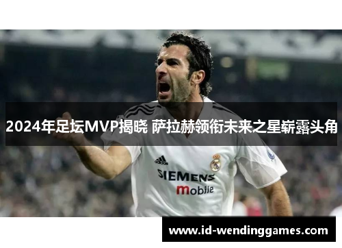 2024年足坛MVP揭晓 萨拉赫领衔未来之星崭露头角