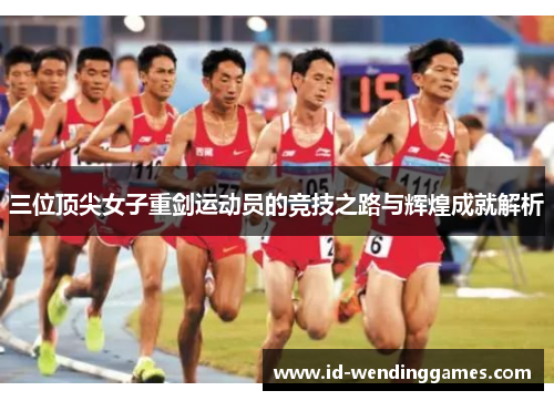 三位顶尖女子重剑运动员的竞技之路与辉煌成就解析