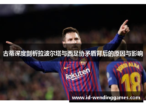 古蒂深度剖析拉波尔塔与西足协矛盾背后的原因与影响