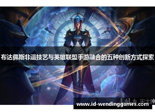 布达佩斯非遗技艺与英雄联盟手游融合的五种创新方式探索