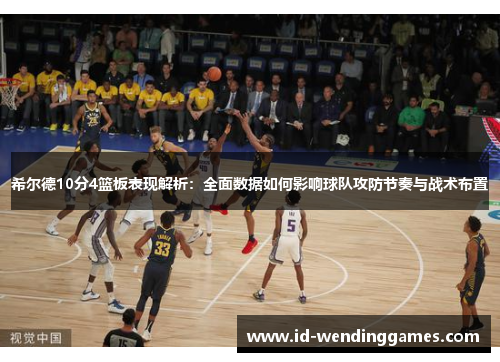 希尔德10分4篮板表现解析：全面数据如何影响球队攻防节奏与战术布置