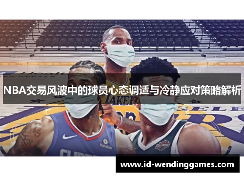 NBA交易风波中的球员心态调适与冷静应对策略解析
