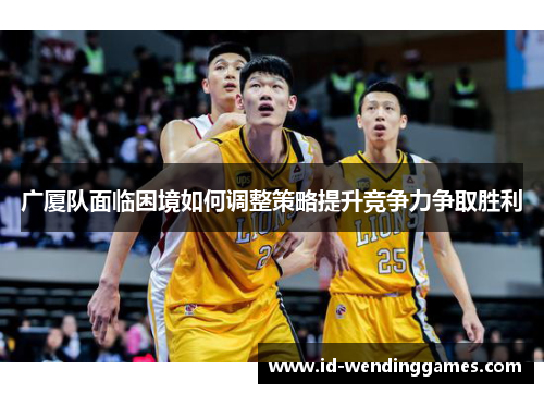 广厦队面临困境如何调整策略提升竞争力争取胜利