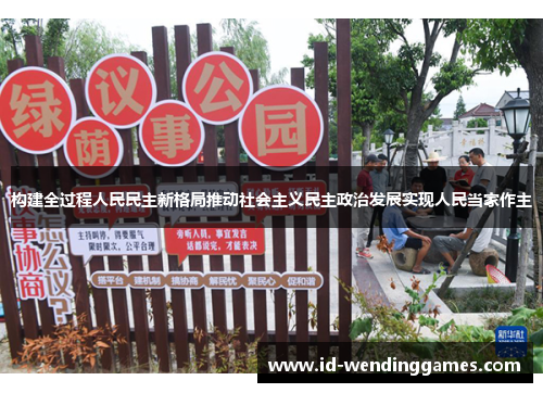 构建全过程人民民主新格局推动社会主义民主政治发展实现人民当家作主