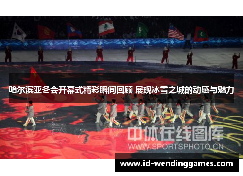 哈尔滨亚冬会开幕式精彩瞬间回顾 展现冰雪之城的动感与魅力