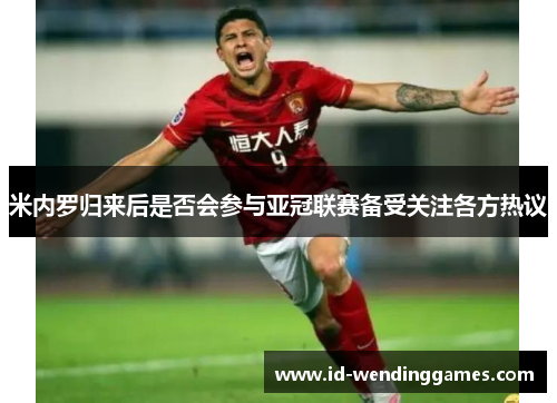 米内罗归来后是否会参与亚冠联赛备受关注各方热议