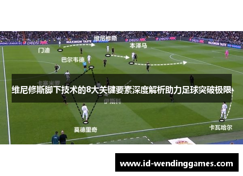 维尼修斯脚下技术的8大关键要素深度解析助力足球突破极限