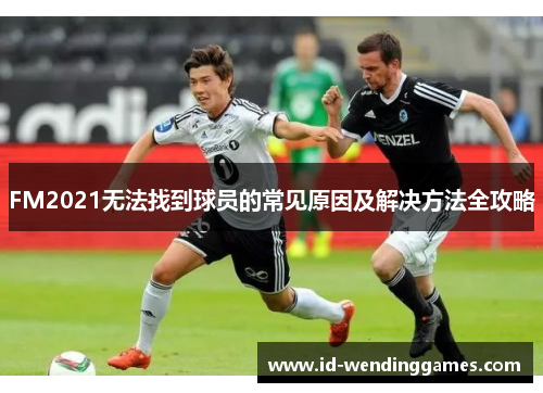 FM2021无法找到球员的常见原因及解决方法全攻略