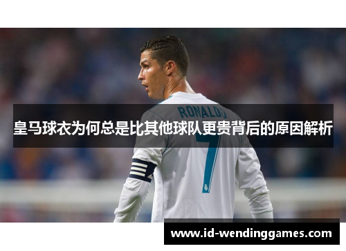 皇马球衣为何总是比其他球队更贵背后的原因解析