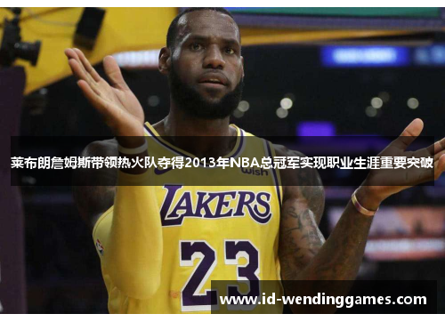 莱布朗詹姆斯带领热火队夺得2013年NBA总冠军实现职业生涯重要突破