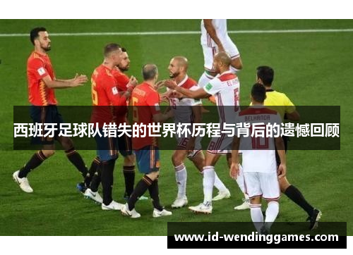 西班牙足球队错失的世界杯历程与背后的遗憾回顾