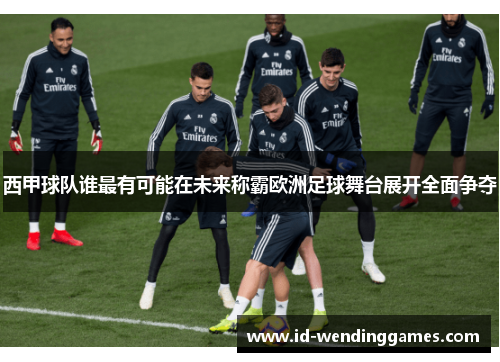 西甲球队谁最有可能在未来称霸欧洲足球舞台展开全面争夺