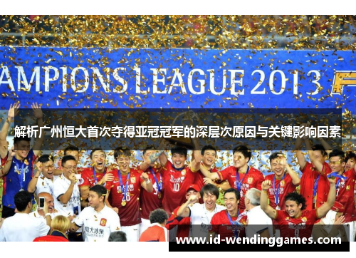 解析广州恒大首次夺得亚冠冠军的深层次原因与关键影响因素 解析广州恒大首次夺得亚冠冠军的深层次原因与关键影响因素