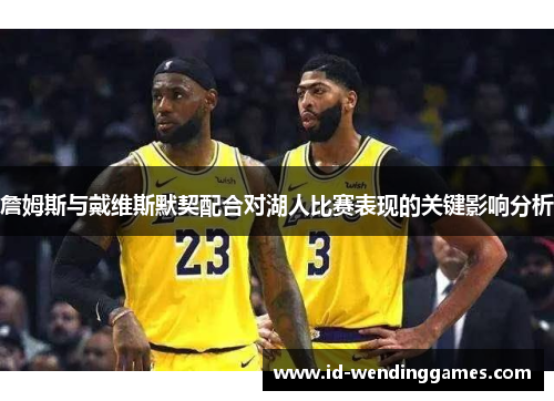 詹姆斯与戴维斯默契配合对湖人比赛表现的关键影响分析 詹姆斯与戴维斯默契配合对湖人比赛表现的关键影响分析