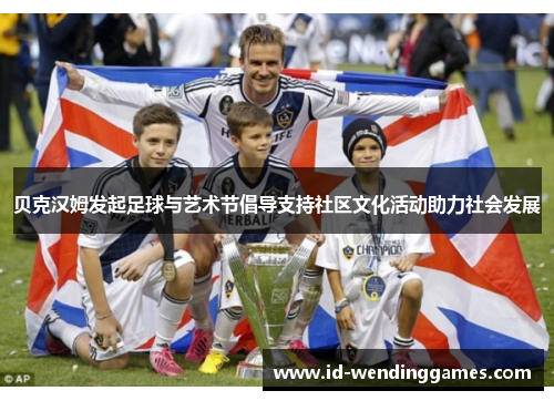贝克汉姆发起足球与艺术节倡导支持社区文化活动助力社会发展 贝克汉姆发起足球与艺术节倡导支持社区文化活动助力社会发展