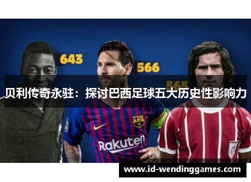 贝利传奇永驻:探讨巴西足球五大历史性影响力 贝利传奇永驻:探讨巴西足球五大历史性影响力