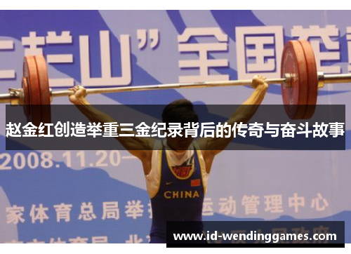 赵金红创造举重三金纪录背后的传奇与奋斗故事 赵金红创造举重三金纪录背后的传奇与奋斗故事