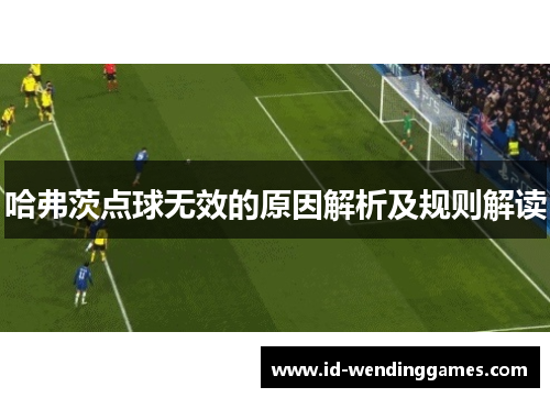 哈弗茨点球无效的原因解析及规则解读