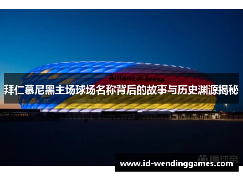 拜仁慕尼黑主场球场名称背后的故事与历史渊源揭秘