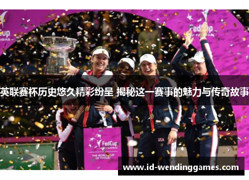 英联赛杯历史悠久精彩纷呈 揭秘这一赛事的魅力与传奇故事