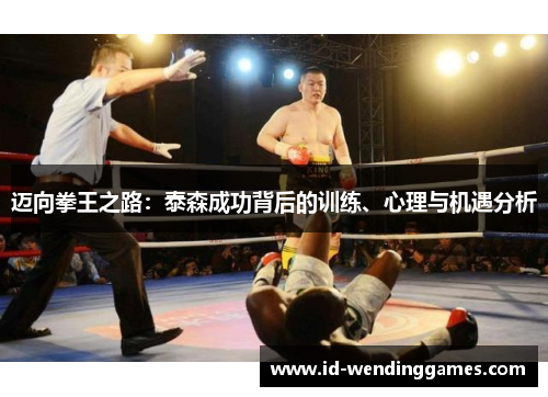 迈向拳王之路：泰森成功背后的训练、心理与机遇分析