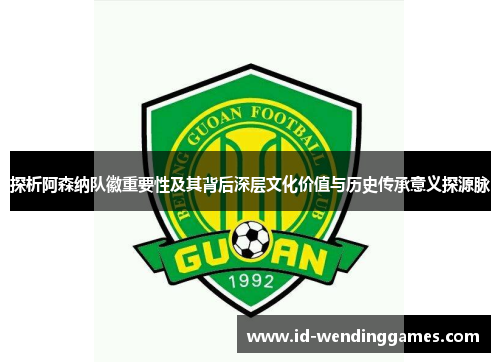 探析阿森纳队徽重要性及其背后深层文化价值与历史传承意义探源脉 探析阿森纳队徽重要性及其背后深层文化价值与历史传承意义探源脉