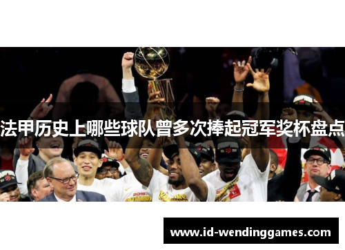 法甲历史上哪些球队曾多次捧起冠军奖杯盘点