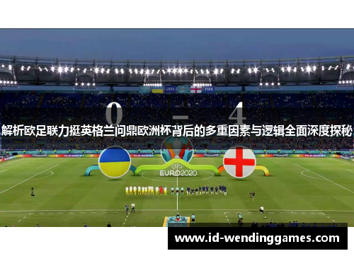 解析欧足联力挺英格兰问鼎欧洲杯背后的多重因素与逻辑全面深度探秘
