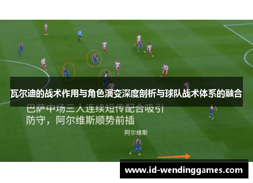 瓦尔迪的战术作用与角色演变深度剖析与球队战术体系的融合
