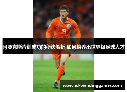 阿贾克斯青训成功的秘诀解析 如何培养出世界级足球人才