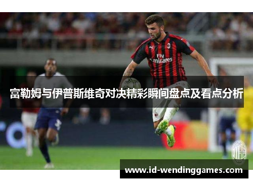 富勒姆与伊普斯维奇对决精彩瞬间盘点及看点分析