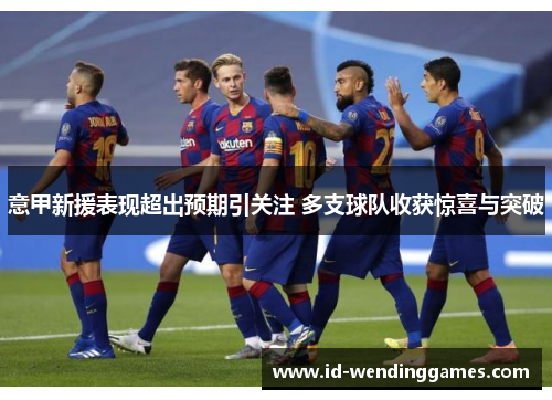 意甲新援表现超出预期引关注 多支球队收获惊喜与突破