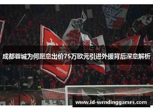 成都蓉城为何愿意出价75万欧元引进外援背后深意解析