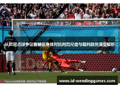 从欧冠点球争议看禁区身体对抗判罚尺度与裁判趋势演变解析