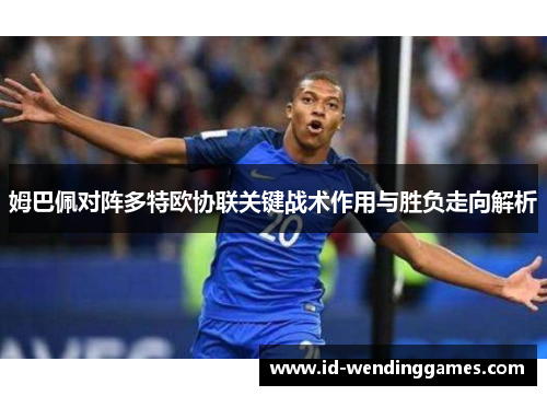 姆巴佩对阵多特欧协联关键战术作用与胜负走向解析