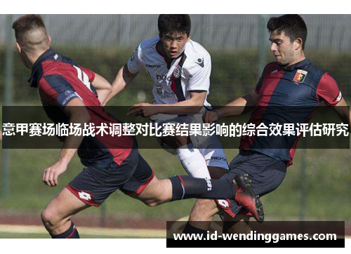 意甲赛场临场战术调整对比赛结果影响的综合效果评估研究
