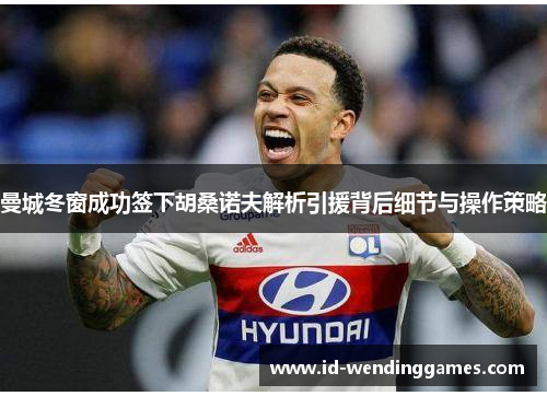 曼城冬窗成功签下胡桑诺夫解析引援背后细节与操作策略