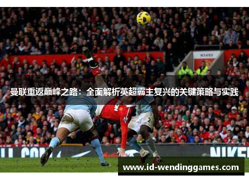 曼联重返巅峰之路：全面解析英超霸主复兴的关键策略与实践
