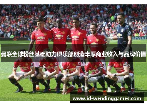 曼联全球粉丝基础助力俱乐部创造丰厚商业收入与品牌价值