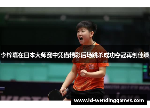 李梓嘉在日本大师赛中凭借精彩后场跳杀成功夺冠再创佳绩