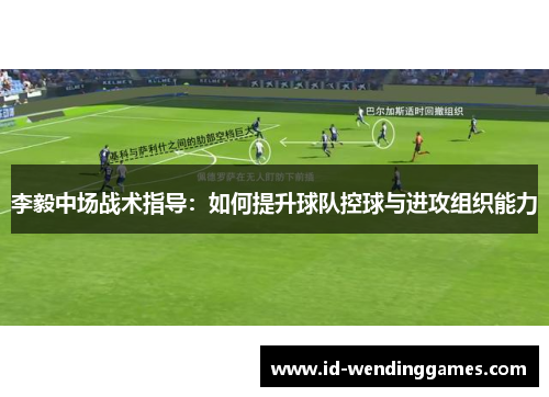 李毅中场战术指导：如何提升球队控球与进攻组织能力