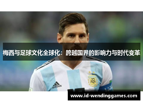 梅西与足球文化全球化：跨越国界的影响力与时代变革