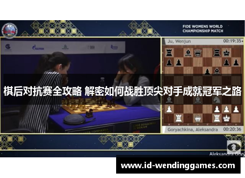 棋后对抗赛全攻略 解密如何战胜顶尖对手成就冠军之路 棋后对抗赛全攻略 解密如何战胜顶尖对手成就冠军之路