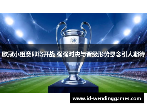欧冠小组赛即将开战 强强对决与晋级形势悬念引人期待
